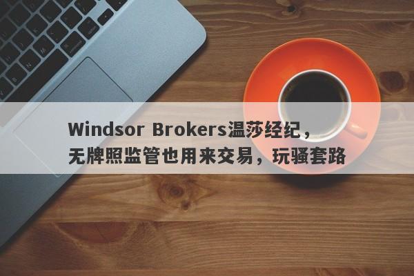 Windsor Brokers温莎经纪，无牌照监管也用来交易，玩骚套路