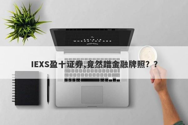 IEXS盈十证券,竟然蹭金融牌照？？