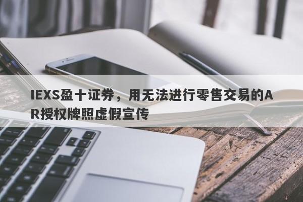 IEXS盈十证券，用无法进行零售交易的AR授权牌照虚假宣传