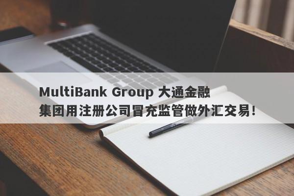 MultiBank Group 大通金融集团用注册公司冒充监管做外汇交易！