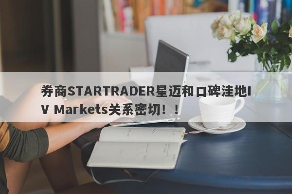 券商STARTRADER星迈和口碑洼地IV Markets关系密切！！