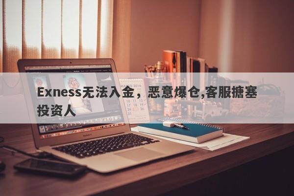 Exness无法入金，恶意爆仓,客服搪塞投资人