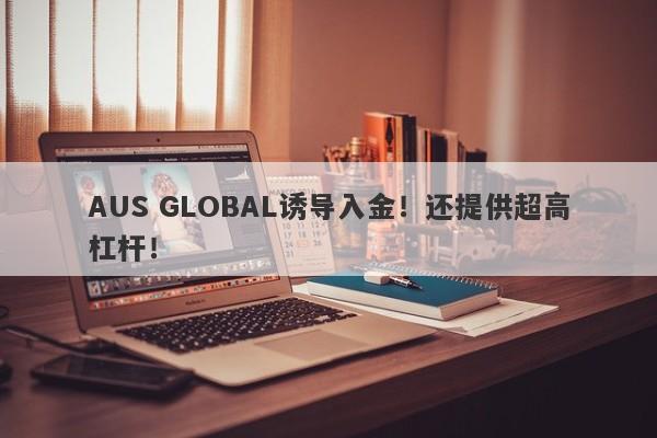 AUS GLOBAL诱导入金！还提供超高杠杆！