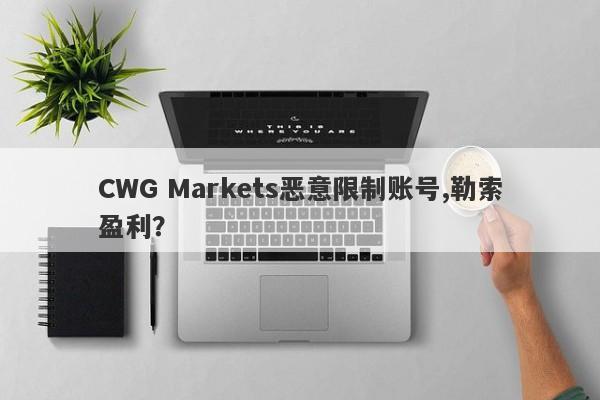 CWG Markets恶意限制账号,勒索盈利？