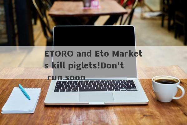 ETORO and Eto Markets kill piglets!Don't run soon