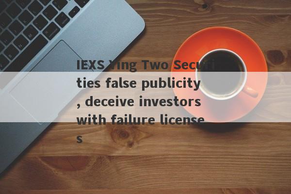 IEXS Ying Two Securities false publicity, deceive investors with failure licenses