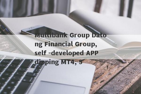 Multibank Group Datong Financial Group, self -developed APP dipping MT4, 5