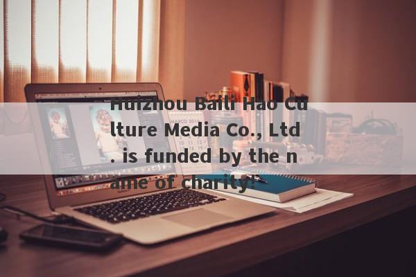 Huizhou Baili Hao Culture Media Co., Ltd. is funded by the name of charity!