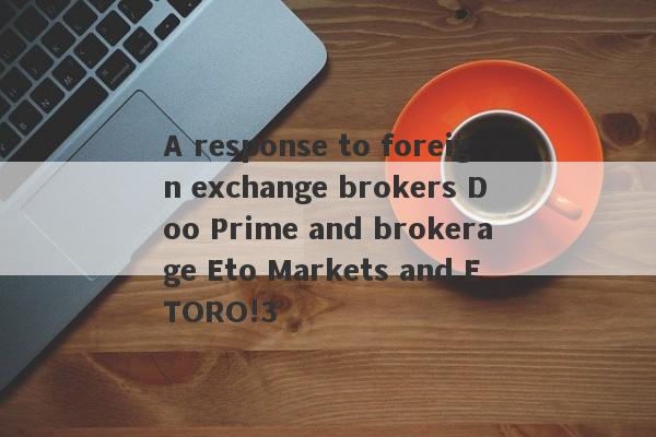 A response to foreign exchange brokers Doo Prime and brokerage Eto Markets and ETORO!3