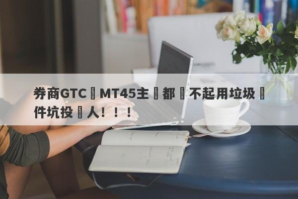 券商GTC連MT45主標都買不起用垃圾軟件坑投資人！！！