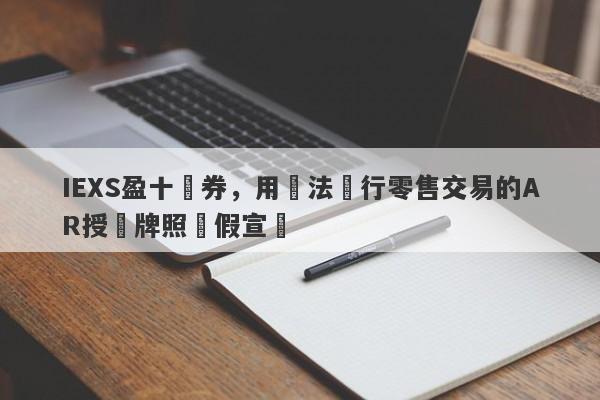 IEXS盈十證券，用無法進行零售交易的AR授權牌照虛假宣傳