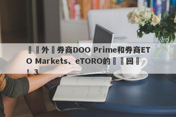 針對外匯券商DOO Prime和券商ETO Markets、eTORO的幾點回應！3