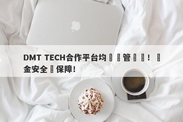 DMT TECH合作平台均無監管資質！資金安全無保障！