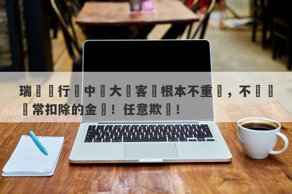 瑞訊銀行對中國大陸客戶根本不重視，不歸還異常扣除的金額！任意欺壓！