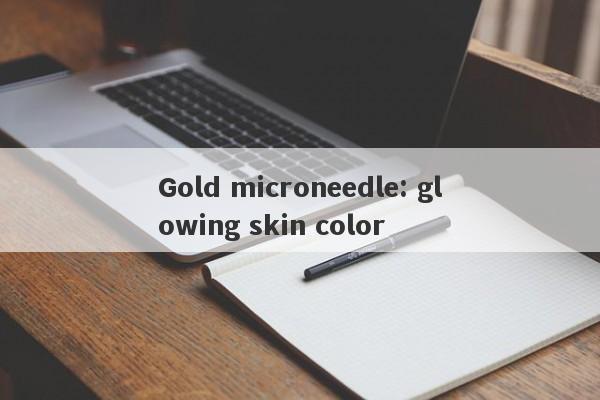 Gold microneedle: glowing skin color