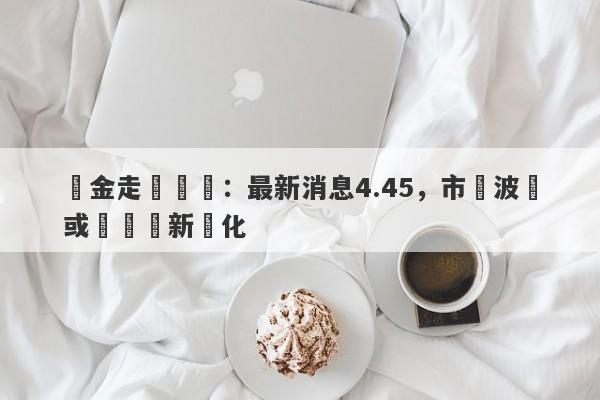 黃金走勢預測：最新消息4.45，市場波動或將帶來新變化