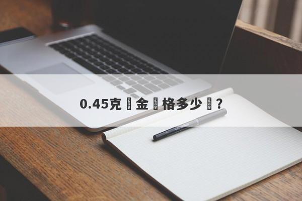 0.45克黃金價格多少錢？