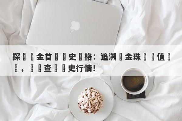 探尋黃金首飾歷史價格：追溯黃金珠寶價值變遷，輕鬆查詢歷史行情！