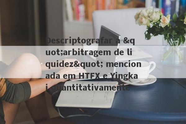 Descriptografar a "arbitragem de liquidez" mencionada em HTFX e Yingkai quantitativamente