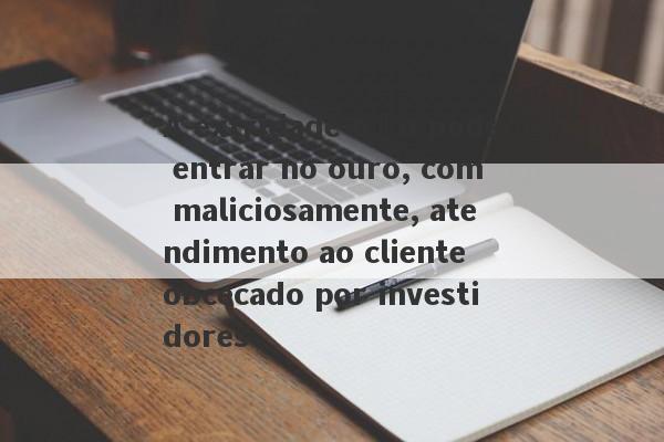 A extridade não pode entrar no ouro, com maliciosamente, atendimento ao cliente obcecado por investidores