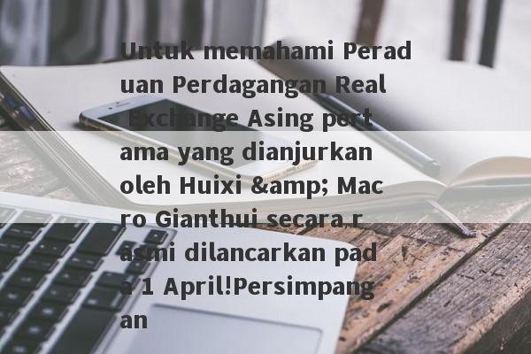 Untuk memahami Peraduan Perdagangan Real Exchange Asing pertama yang dianjurkan oleh Huixi & Macro Gianthui secara rasmi dilancarkan pada 1 April!Persimpangan