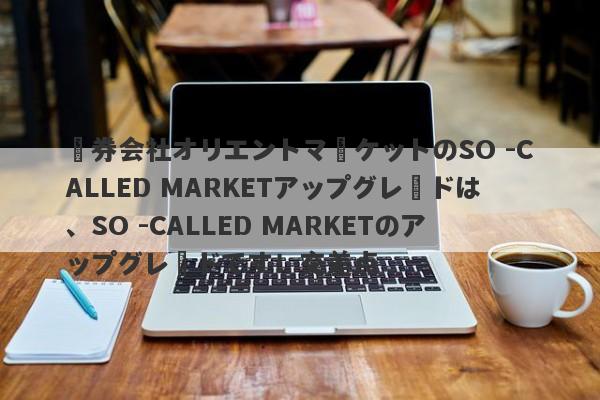 証券会社オリエントマーケットのSO -CALLED MARKETアップグレードは、SO -CALLED MARKETのアップグレードです！交差点