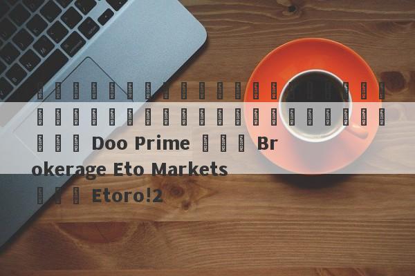 การตอบสนองต่อการแลกเปลี่ยนเงินตราต่างประเทศ Doo Prime และ Brokerage Eto Markets และ Etoro!2