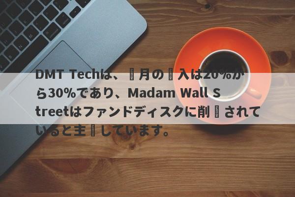 DMT Techは、毎月の収入は20％から30％であり、Madam Wall Streetはファンドディスクに削減されていると主張しています。