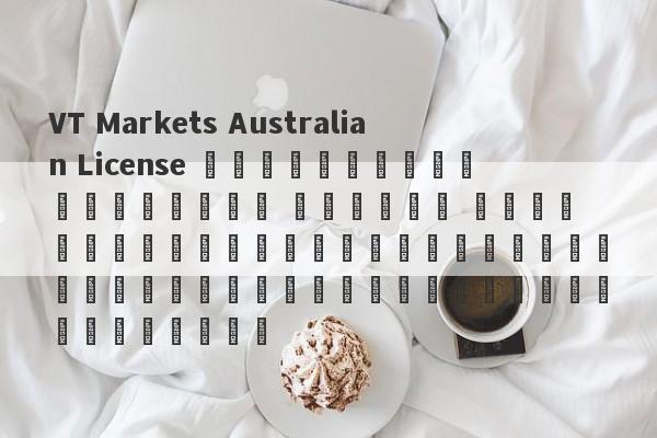 VT Markets Australian License ถูกยกเลิกและอีกสอง บริษัท ได้เลื่อนตำแหน่งตัวเองให้สับสนเกี่ยวกับโสตทัศนูปกรณ์