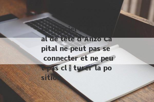 Le logiciel de capital de tête d'Anzo Capital ne peut pas se connecter et ne peut pas clôturer la position.