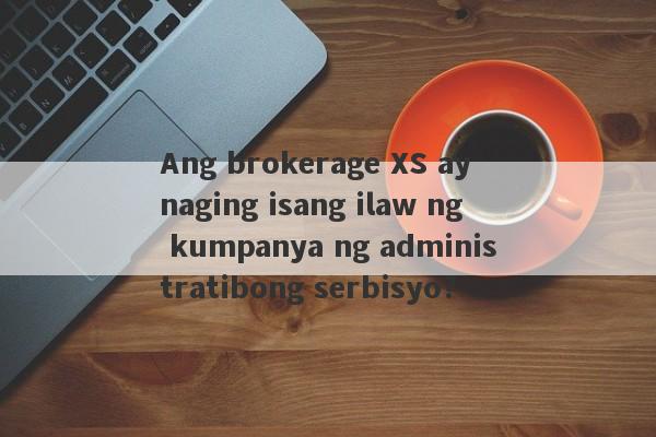 Ang brokerage XS ay naging isang ilaw ng kumpanya ng administratibong serbisyo?