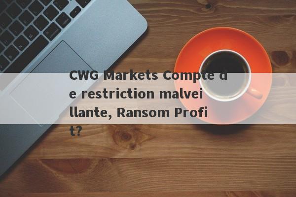 CWG Markets Compte de restriction malveillante, Ransom Profit?