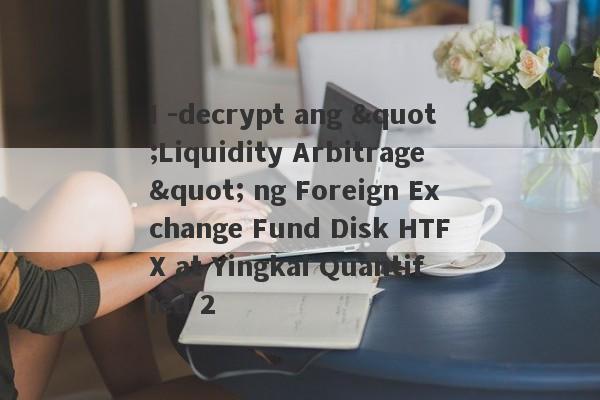 I -decrypt ang "Liquidity Arbitrage" ng Foreign Exchange Fund Disk HTFX at Yingkai Quantified 2