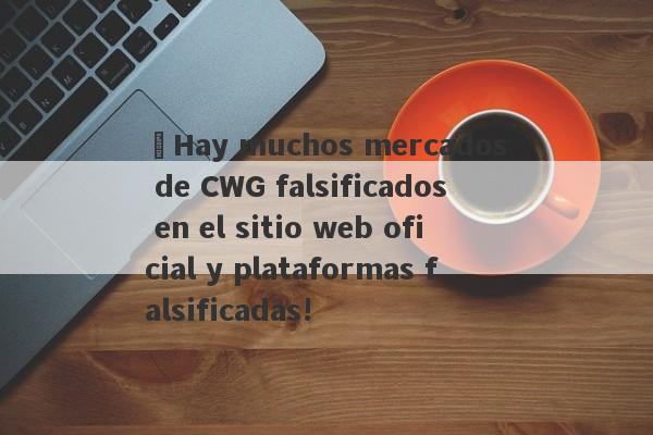 ¡Hay muchos mercados de CWG falsificados en el sitio web oficial y plataformas falsificadas!