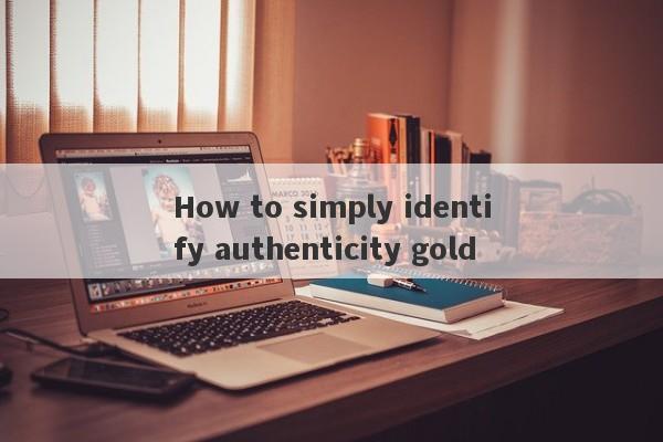 How to simply identify authenticity gold