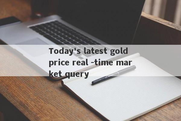 Today's latest gold price real -time market query