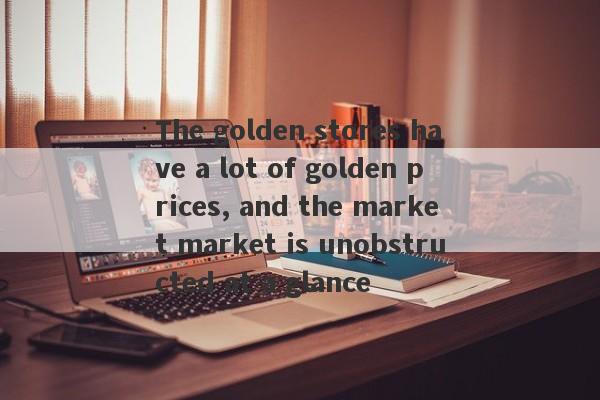 The golden stores have a lot of golden prices, and the market market is unobstructed at a glance