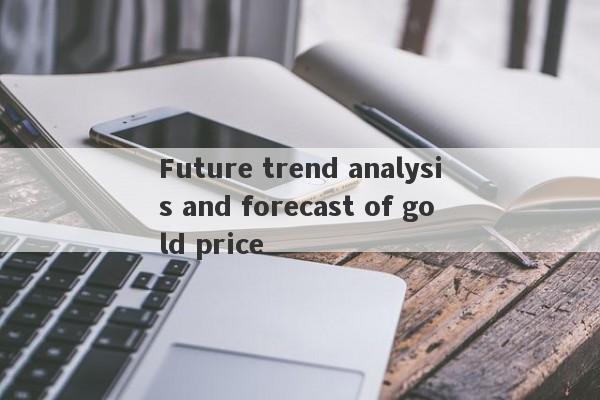 Future trend analysis and forecast of gold price