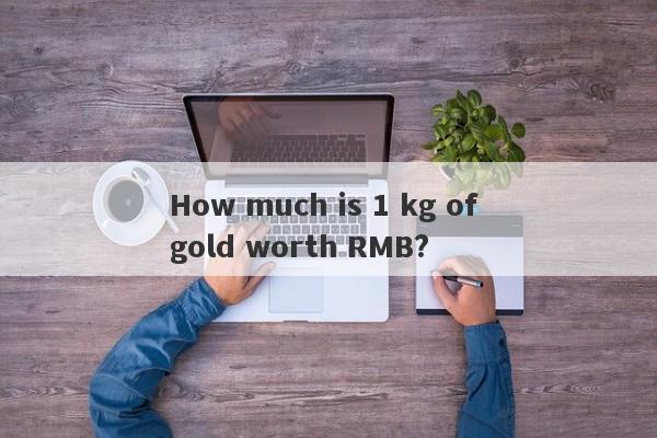 How much is 1 kg of gold worth RMB?