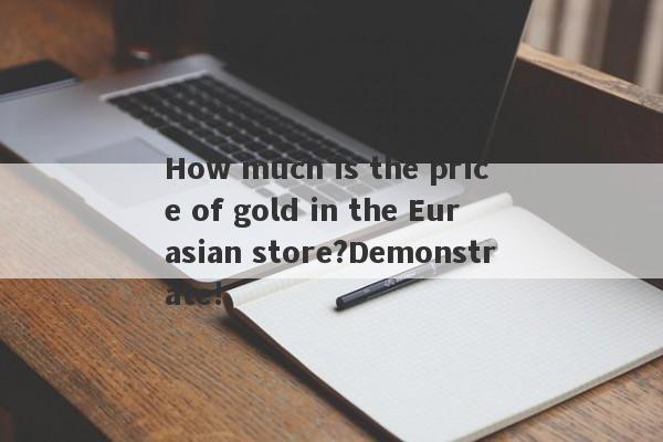 How much is the price of gold in the Eurasian store?Demonstrate!