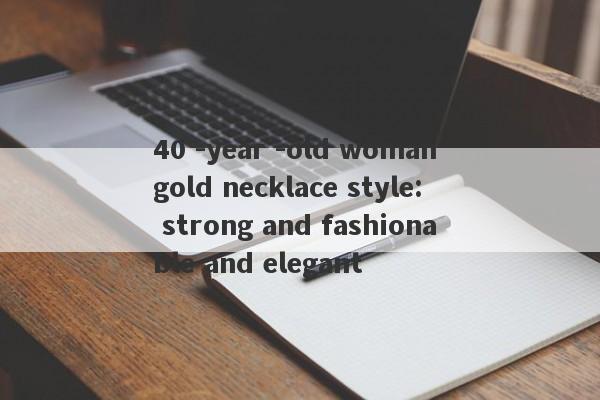 40 -year -old woman gold necklace style: strong and fashionable and elegant