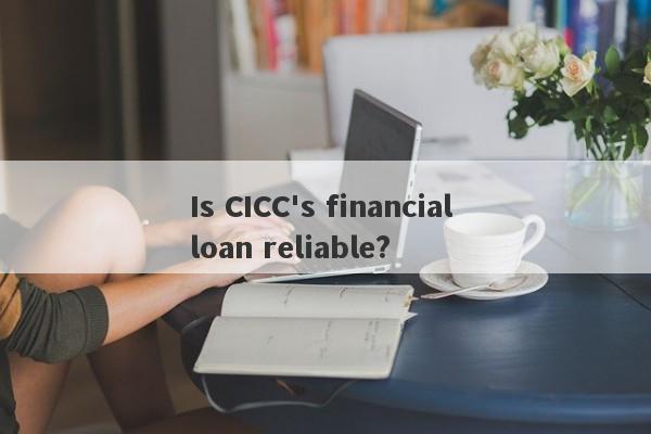 Is CICC's financial loan reliable?