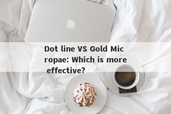 Dot line VS Gold Micropae: Which is more effective?