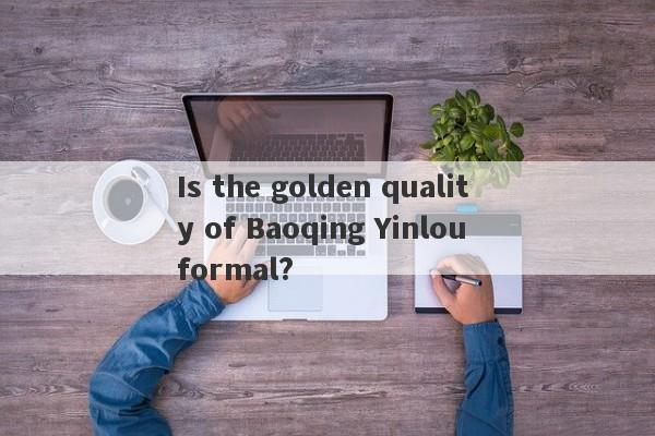 Is the golden quality of Baoqing Yinlou formal?