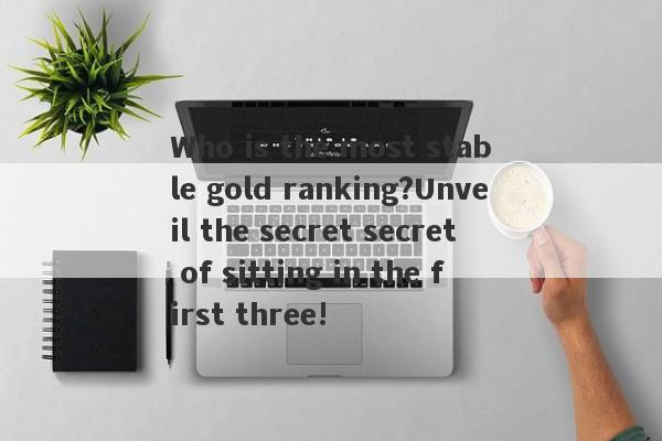 Who is the most stable gold ranking?Unveil the secret secret of sitting in the first three!