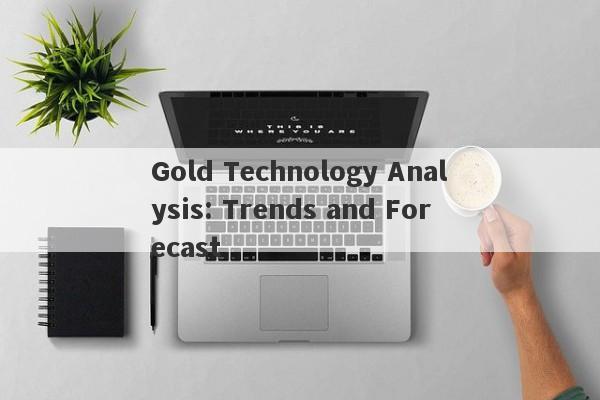 Gold Technology Analysis: Trends and Forecast