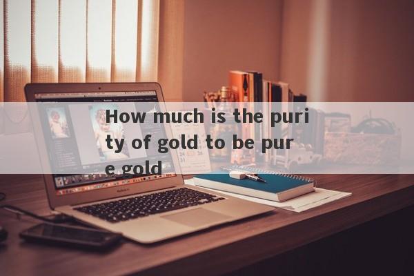 How much is the purity of gold to be pure gold