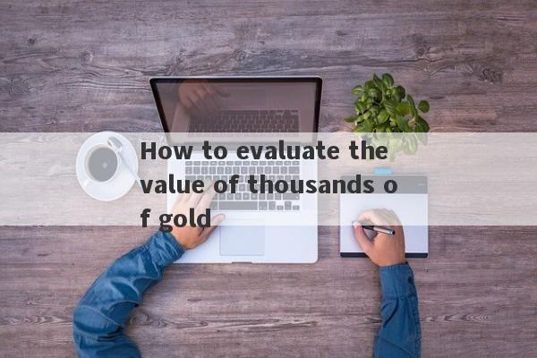 How to evaluate the value of thousands of gold