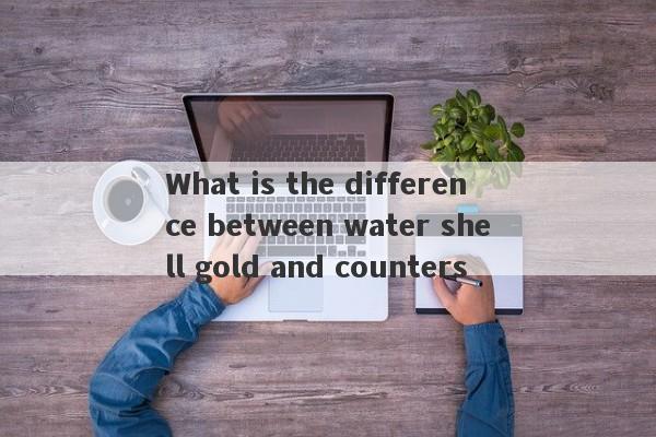 What is the difference between water shell gold and counters