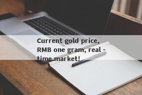 Current gold price, RMB one gram, real -time market!